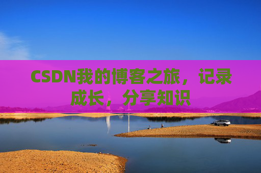 CSDN我的博客之旅，记录成长，分享知识