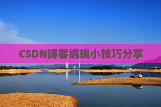 CSDN博客编辑小技巧分享