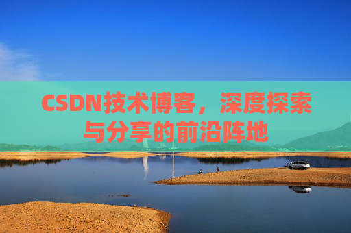CSDN技术博客，深度探索与分享的前沿阵地
